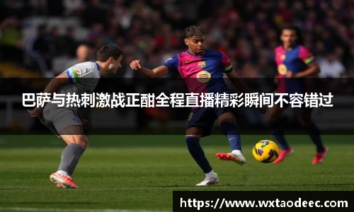 巴萨与热刺激战正酣全程直播精彩瞬间不容错过