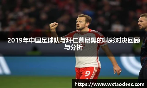 2019年中国足球队与拜仁慕尼黑的精彩对决回顾与分析