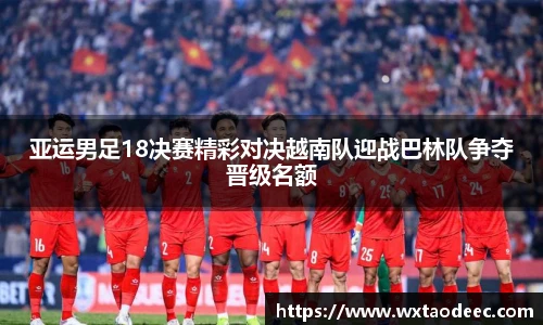 亚运男足18决赛精彩对决越南队迎战巴林队争夺晋级名额